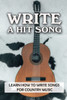 Write A Hit Song: Learn How To Write Songs For Country Music: Write Songs