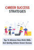 Career Success Strategies: Tips To Advance Your Work Skills And Quickly Achieve Career Success: Strategies For Success In The Workplace