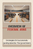 Overview Of Federal Jobs: Strategies On Successfully Getting Hired By The Government: Federal Government