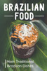 Brazilian Food: Main Traditional Brazilian Dishes: Brazilian Cuisine Cookbook