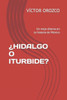Â¿Hidalgo O Iturbide?: Un viejo dilema en la historia de MÃ©xico