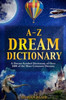 A-Z Dream Dictionary: A Dream Symbol Dictionary of Over 1600 of the Most Common Dreams