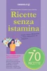 Ricette senza istamina: Informazioni utili e 70 ricette a bassa istamina