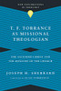 T. F. Torrance As Missional Theologian: The Ascended Christ And The Ministry Of The Church (New Explorations In Theology)