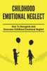 Childhood Emotional Neglect: How To Recognize And Overcome Childhood Emotional Neglect: Social-Emotional Well-Being