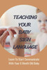 Teaching Your Baby Sign Language: Learn To Start Communicate With Your 6 Month Old Baby: Baby Sign Language Book