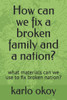 How can we fix a broken family and a nation?: what materials can we use to fix broken nation?