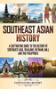 Southeast Asian History: A Captivating Guide To The History Of Southeast Asia, Thailand, Vietnam, Bali, And The Philippines