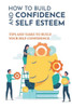 How To Build Confidence And Self Esteem: Tips And Tasks To Build Your Self-Confidence: How To Boost Your Self-Esteem And Confidence