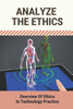 Analyze The Ethics: Overview Of Ethics In Technology Practice: Ethical Dimensions