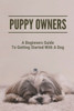 Puppy Owners: A Beginners Guide To Getting Started With A Dog: Take Care Of Puppy