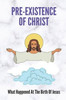 Pre-Existence Of Christ: What Happened At The Birth Of Jesus: Significance Of The Birth Of Jesus Christ