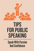 Tips For Public Speaking: Speak With Passion And Confidence: How To Be A Confident Speaker In Public