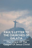 Paul's Letter To The Churches Of Galatia: The Grace Of The Gospel Of Jesus Christ: Christianity Paul'S Letter
