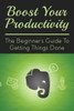 Boost Your Productivity: The Beginner's Guide To Getting Things Done: What Getting Things Done Mean?