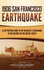 1906 San Francisco Earthquake: A Captivating Guide To The Deadliest Earthquake In The History Of The United States - 9781637163672