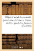 Objets D'Art Et De Curiositã©, Porcelaines, Faã¯Ences, Bijoux, Objets Variã©S, ÃToffes, Pendules: Bronzes (Arts) (French Edition)