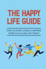 The Happy Life Guide: How To Start Living A Happier, More Fulfilling Life Today: Sleep Better