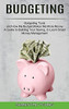 Budgeting: A Guide To Building Your Saving, To Learn Smart Money Management (Budgeting Tools And How My Budget Makes Me More Money)
