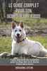 Le guide complet pour ton Berger Blanc Suisse: Le guide indispensable pour un propriétaire parfait et un Berger Blanc Suisse obéissant, en bonne santé