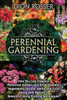 Perennial Gardening: How You Can Create a Perennial Garden and Grow Flowers, Vegetables, Shrubs, Herbs and Fruit along with Making It Beaut