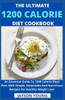 The Ultimate 1200 Calorie Diet Cookbook: An Essential Guide To 1200 Calorie Meal Plan With Simple, Delectable And Nutritious Recipes For Healthy Weigh