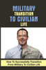 Military Transition To Civilian Life: How To Successfully Transition From Military To Civilian Life: Va Disability Claims