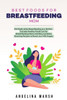 Best Foods for Breastfeeding Mom: Eat Right while Breastfeeding as a Mother- Includes Healthy Foods List for Breastfeeding Moms and Easy Lactation Boo