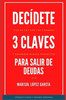 Decídete, 3 Claves para salir de Deudas: Emprende nuevos proyectos y vive en paz con tus finanzas
