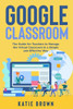 Google Classroom: The Guide for Teachers to Manage the Virtual Classroom in a Simple and Effective Way