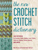 The New Crochet Stitch Dictionary: 440 Patterns For Textures, Shells, Bobbles, Lace, Cables, Chevrons, Edgings, Granny Squares, And More