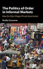 The Politics Of Order In Informal Markets: How The State Shapes Private Governance (Cambridge Studies In Economics, Choice, And Society)