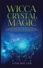 Wicca Crystal Magic: Learn Wiccan Beliefs, Rituals & Magic, And How To Use Wiccan Spells Using Crystals & Mineral Stones - 9781955617031