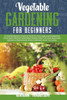 Vegetable Gardening for Beginners: A Comprehensive Guide on How to Plan, Build, and Maintain Your Organic Vegetable Garden Right at Your Backyard Keep