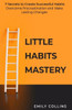 Little Habits Mastery: 7 Secrets to Create Successful Habits, Overcome Procrastination and Make Lasting Changes
