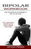 Bipolar Workbook: The Complete Bipolar Disorder Survival Guide To Stopping Mood Swings (Learn The Symptoms And Strategies On How You Can Cope)