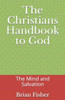 The Christians Handbook to God: The Mind and Salvation