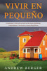 Vivir en pequeño: Consejos y técnicas eficaces para diseñar, construir y vivir en casas pequeñas