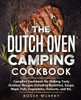 The Dutch Oven Camping Cookbook: Campfire Cookbook for Making Tasty Outdoor Recipes Including Breakfast, Soups, Meat, Fish, Vegetables, Desserts, and
