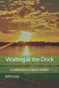 Waiting at the Dock: -a collection of short stories-
