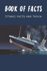 Book Of Facts - Titanic Facts And Trivia: Best Trivia Book