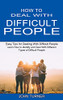 How To Deal With Difficult People: Learn How To Identify And Deal With Different Types Of Difficult People (Easy Tips For Dealing With Difficult People)