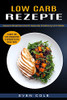Low Carb Rezepte: Leckere Low Carb Ofengerichte & Auflã¤Ufe Fã¼R Die Ganze Famili (Gesund Abnehmen Durch Gesunde Ernã¤Hrung Und Diã¤Ten) (German Edition)