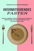 Intermittierendes Fasten: Mit Kurzzeitfasten Schnell Und Gesund Abnehmen (Sowie Schnell Und Gesund Abnehmen Durch Intermittierendes Fasten) (German Edition)