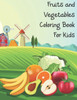 Fruits and Vegetables Coloring Book For Kids: Coloring Book for Toddlers, for Kids 2-4 4-8 Fruits and Vegetables Coloring Large Print