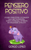 Pensiero Positivo: La guida completa per la conquista degli obiettivi personali. Scopri il potere dell' ottimismo per raggiungere la felicità.
