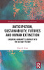 Anticipation, Sustainability, Futures And Human Extinction: Ensuring Humanity’S Journey Into The Distant Future (Routledge Research In Anticipation And Futures)