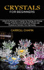 Crystals For Beginners: Unlock The Potential In Crystals For Healing And Energy (Energy Protection Including Exact Rituals And Crystals To Harness Your Spirituality)