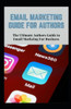 Email Marketing Guide for Authors: Authors Ultimate Guide to Email Marketing for Business