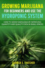Growing Marijuana for Beginners & Use the Hydroponic System: how to grow marijuana by improving quantity and quality even in small spaces